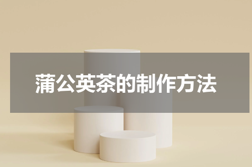 蒲公英茶的制作方法