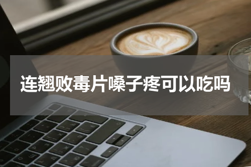 连翘败毒片嗓子疼可以吃吗