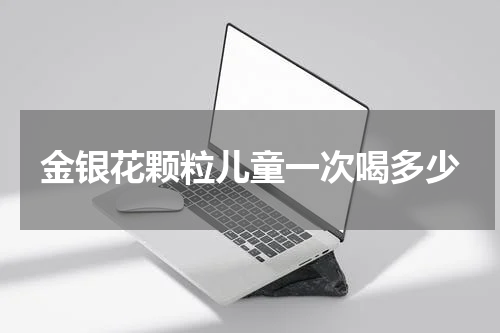 金银花颗粒儿童一次喝多少