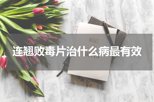 连翘败毒片治什么病最有效