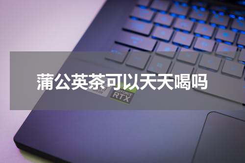 蒲公英茶可以天天喝吗