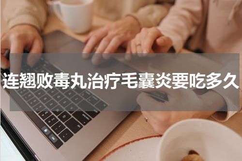 连翘败毒丸治疗毛囊炎要吃多久