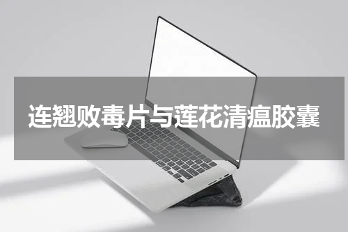 连翘败毒片与莲花清瘟胶囊