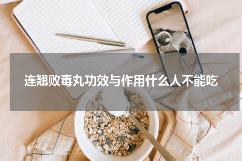 连翘败毒丸功效与作用什么人不能吃
