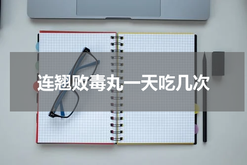 连翘败毒丸一天吃几次