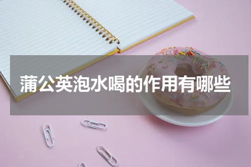 蒲公英泡水喝的作用有哪些
