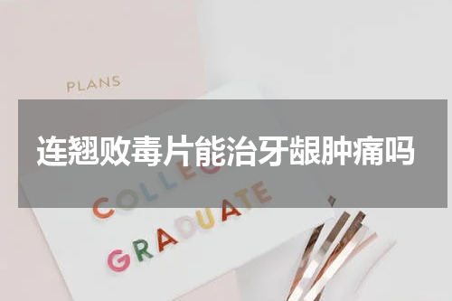 连翘败毒片能治牙龈肿痛吗