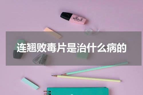 连翘败毒片是治什么病的