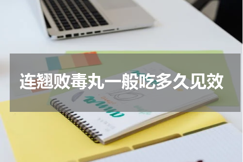 连翘败毒丸一般吃多久见效
