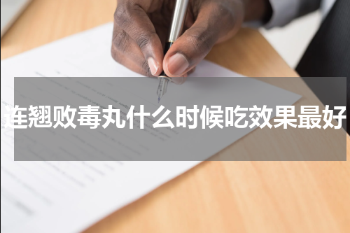 连翘败毒丸什么时候吃效果最好