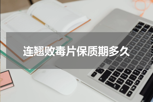 连翘败毒片保质期多久