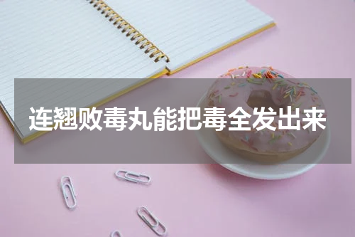 连翘败毒丸能把毒全发出来