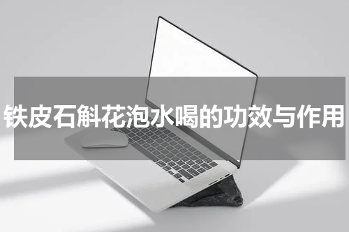 铁皮石斛花泡水喝的功效与作用