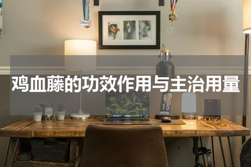 鸡血藤的功效作用与主治用量