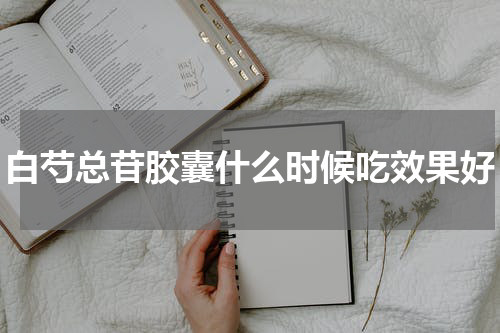 白芍总苷胶囊什么时候吃效果好