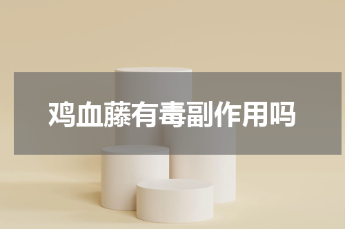 鸡血藤有毒副作用吗