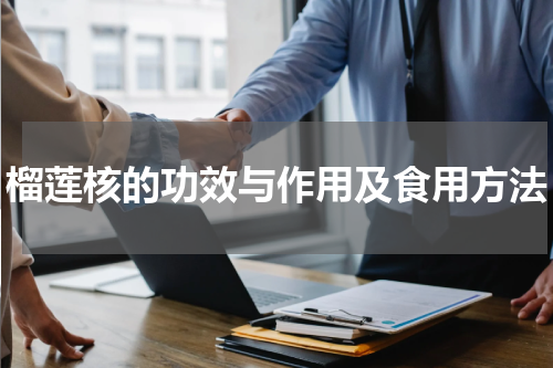 榴莲核的功效与作用及食用方法