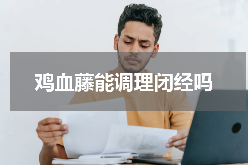 鸡血藤能调理闭经吗