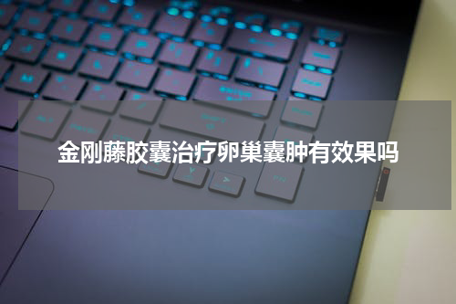 金刚藤胶囊治疗卵巢囊肿有效果吗