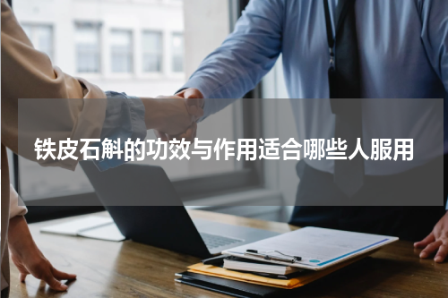 铁皮石斛的功效与作用适合哪些人服用