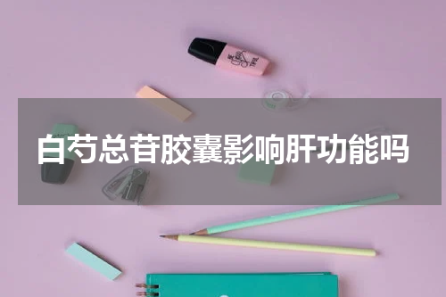 白芍总苷胶囊影响肝功能吗