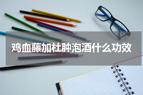 鸡血藤加杜肿泡酒什么功效