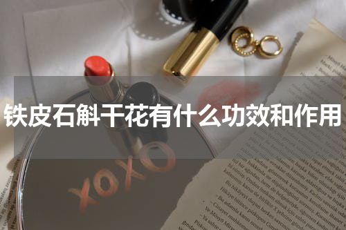 铁皮石斛干花有什么功效和作用