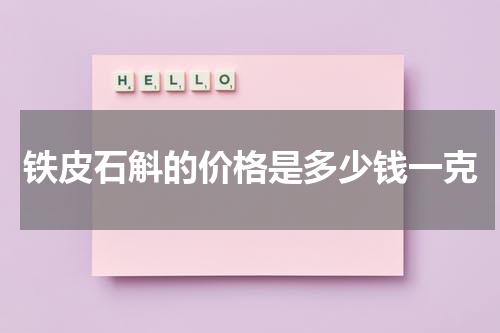 铁皮石斛的价格是多少钱一克