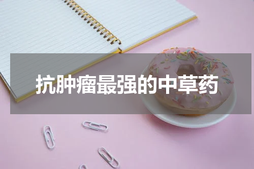 抗肿瘤最强的中草药