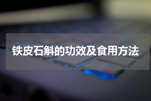 铁皮石斛的功效及食用方法