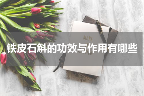 铁皮石斛的功效与作用有哪些