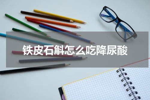 铁皮石斛怎么吃降尿酸