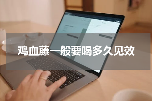 鸡血藤一般要喝多久见效