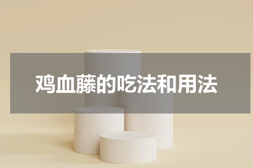 鸡血藤的吃法和用法