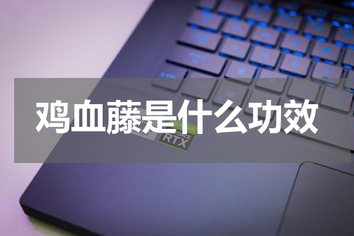 鸡血藤是什么功效
