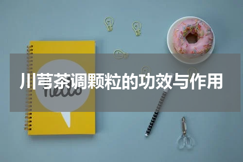 川芎茶调颗粒的功效与作用