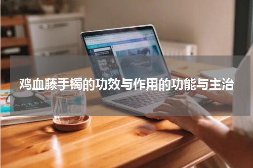 鸡血藤手镯的功效与作用的功能与主治
