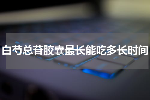 白芍总苷胶囊最长能吃多长时间