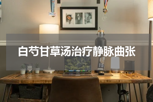 白芍甘草汤治疗静脉曲张