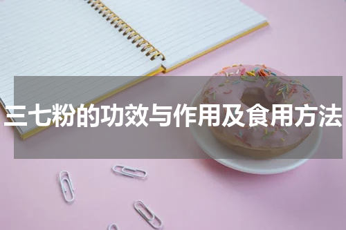 三七粉的功效与作用及食用方法