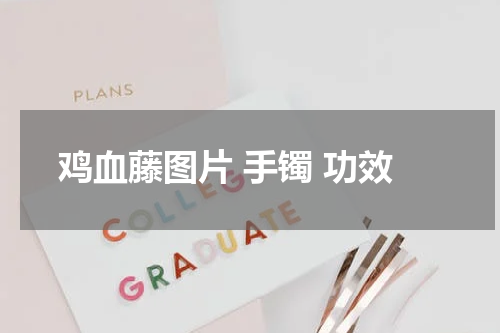 鸡血藤图片 手镯 功效