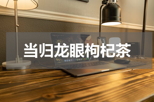 当归龙眼枸杞茶