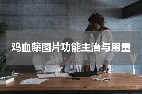 鸡血藤图片功能主治与用量