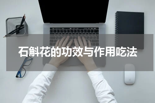 石斛花的功效与作用吃法