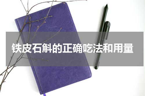 铁皮石斛的正确吃法和用量