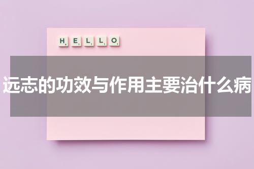 远志的功效与作用主要治什么病