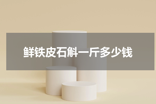 鲜铁皮石斛一斤多少钱