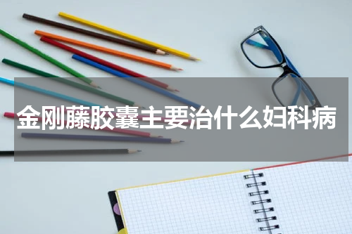 金刚藤胶囊主要治什么妇科病