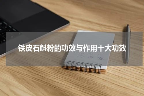 铁皮石斛粉的功效与作用十大功效