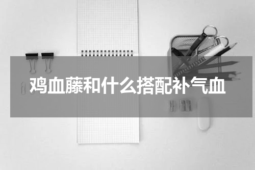 鸡血藤和什么搭配补气血